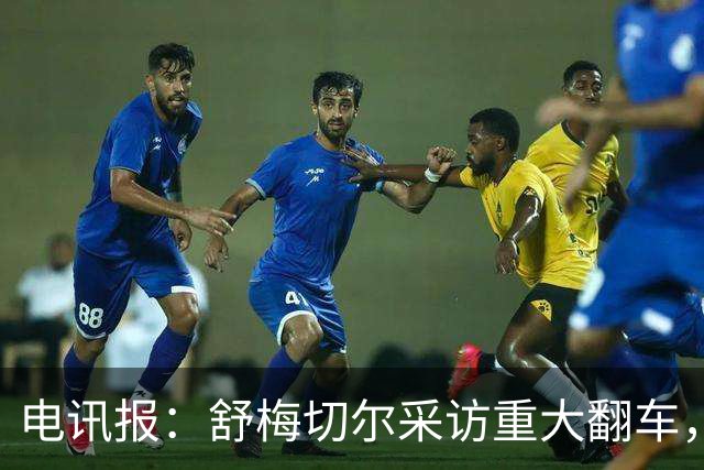 电讯报：舒梅切尔采访重大翻车，他想阻止利马说出更炸裂的话